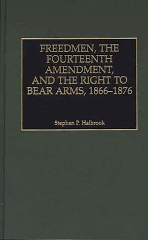 Freedmen, the Fourteenth Amendment, and the Right to Bear Arms, 1866-1876