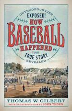 How Baseball Happened : Outrageous Lies Exposed! The True Story Revealed 