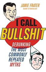 I Call Bullshit: Debunking the Most Commonly Repeated Myths 
