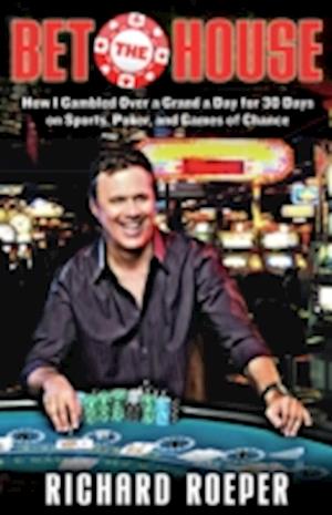 Bet the House : How I Gambled Over a Grand a Day for 30 Days on Sports, Poker, and Games of Chance