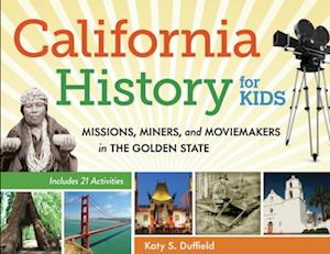 California History for Kids : Missions, Miners, and Moviemakers in the Golden State, Includes 21 Activities