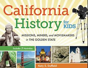 California History for Kids : Missions, Miners, and Moviemakers in the Golden State, Includes 21 Activities