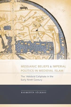 Messianic Beliefs and Imperial Politics in Medieval Islam