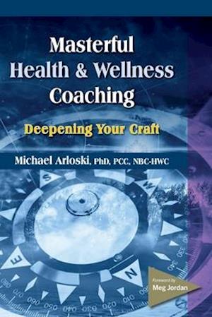 Masterful Health and Wellness Coaching: Deepening Your Craft