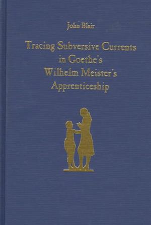 Tracing Subversive Currents in Goethe's &lt;I&gt;Wilhelm Meister's Apprenticeship&lt;/I&gt;