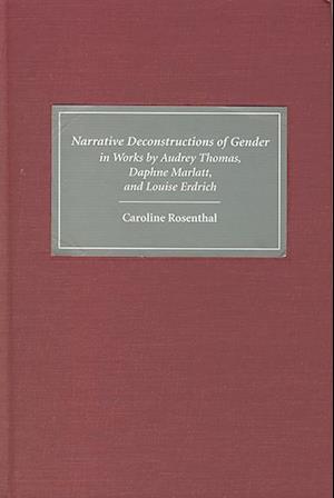 Narrative Deconstructions of Gender in Works by Audrey Thomas, Daphne Marlatt, and Louise Erdrich