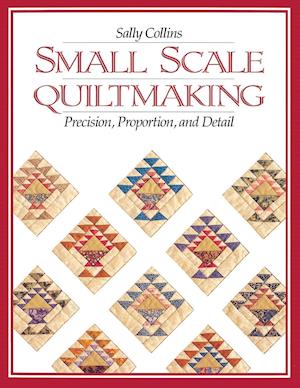 Small Scale Quiltmaking. Precision, Proportion, and Detail - Print on Demand Edition