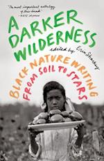 A Darker Wilderness : Black Nature Writing from Soil to Stars 