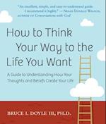How to Think Your Way to the Life You Want