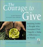The Courage to Give : Inspiring Stories of People Who Triumphed Over Tragedy and Made a Difference in the World 