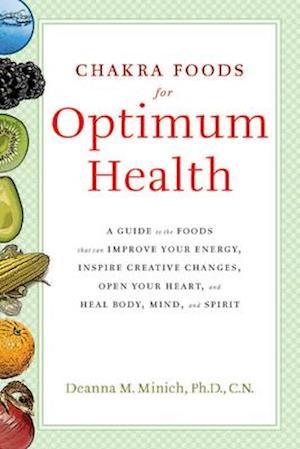 Chakra Foods for Optimum Health: A Guide to the Foods That Can Improve Your Energy, Inspire Creative Changes, Open Your Heart, and Heal Body, Mind, an