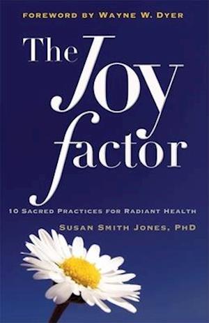 The Joy Factor: 10 Sacred Practices for Radiant Health (Holistic Health through Alternative Medicine, Fitness, and Diet for the Everyday Person)