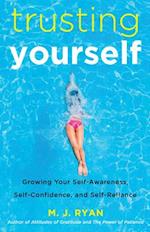 Trusting Yourself : Growing Your Self-Awareness, Self-Confidence, and Self-Reliance 