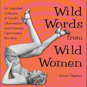 Wild Words from Wild Women: An Unbridled Collection of Candid Observations and Extremely Opinionated Bon Mots (Funny gift for friends)