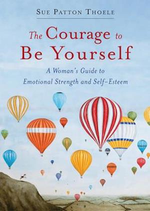 The Courage to Be Yourself : A Woman's Guide to Emotional Strength and Self-Esteem (Book for women)