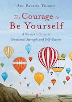 The Courage to Be Yourself : A Woman's Guide to Emotional Strength and Self-Esteem (Book for women) 