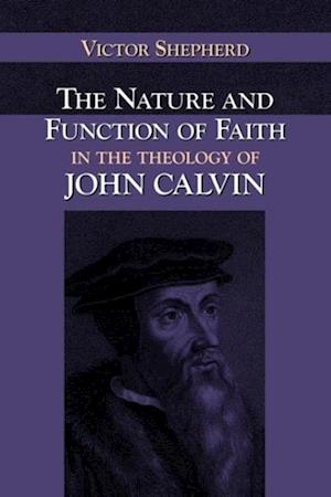 The Nature and Function of Faith in the Theology of John Calvin