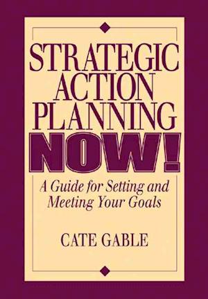 Strategic Action Planning Now Setting and Meeting Your Goals