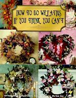 How to Do Wreaths If You Think You Can't (Leisure Arts #15827)