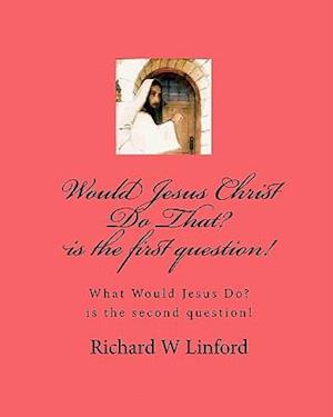 Would Jesus Christ Do That? Is the First Question!