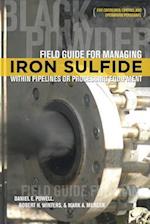 Field Guide for Managing Iron Sulfide (Black Powder) Within Pipelines or Processing Equipment: For Corrosion Control and Operations Personnel 