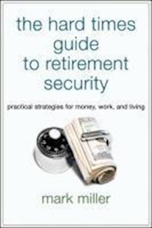 The Hard Times Guide to Retirement Security – Practical Strategies for Money Work and Living