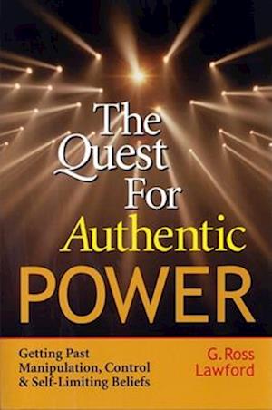 The Quest for Authentic Power- Getting Past Manipulation, Control and Self-Limiting Beliefs