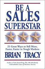 Be A Sales Superstar! 21 Great Ways to Sell More, Faster, Easier in Tough Markets