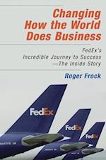 Changing How the World Does Business: FedEx's Incredible Journey to Success - The Inside Story