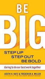 Be BIG. Step Up, Step Out, Be Bold. Daring to Do our Best Work Together