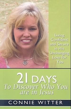 21 Days to Discover Who You Are in Jesus: Living Confident and Secure in His Unchanging Love for You