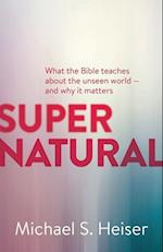 Supernatural – What the Bible Teaches About the Unseen World – and Why It Matters