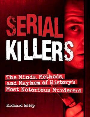 Serial Killers : The Minds, Methods, and Mayhem of History's Most Notorious Murderers
