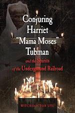 Conjuring Harriet "mama Moses" Tubman and the Spirits of the Underground Railroad