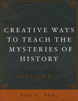 Creative Ways to Teach the Mysteries of History Volume 1