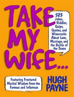 Take My Wife? 523 Jokes, Riddles, Quips, Quotes And Wisecracks About Love, Marriage, And The Battle Of The Sexes