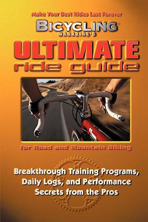 Bicycling Magazine's Ultimate Ride Guide: Breakthrough Training Programs, Daily Logs, and Performance Secrets from the Pros