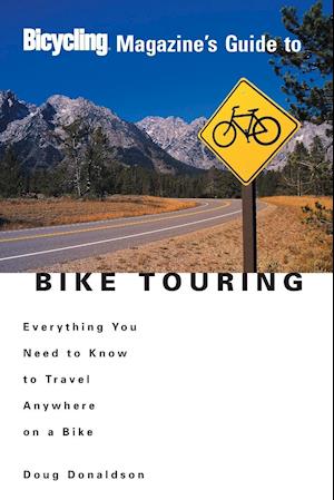 Bicycling Magazine's Guide to Bike Touring: Everything You Need to Know to Travel Anywhere on a Bike