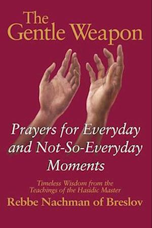 The Gentle Weapon: Prayers for Everyday and Not-So-Everyday Moments-Timeless Wisdom from the Teachings of the Hasidic Master, Rebbe Nachman of Breslov