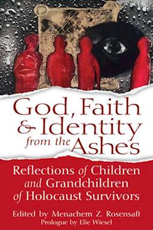 God, Faith & Identity from the Ashes : Reflections of Children and Grandchildren of Holocaust Survivors