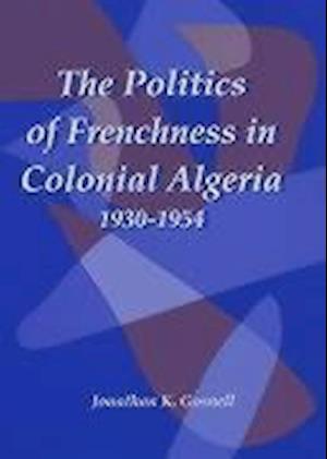 The Politics of Frenchness in Colonial Algeria, 1930-1954