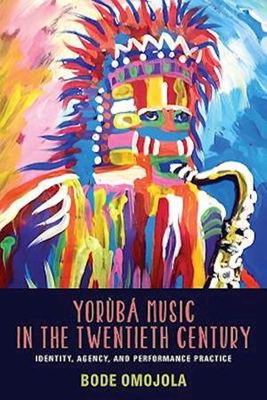 Yorùbá Music in the Twentieth Century: Identity, Agency, and Performance Practice