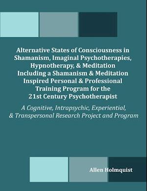 Alternative States of Consciousness in Shamanism, Imaginal Psychotherapies, Hypnotherapy, and Meditation Including a Shamanism and Meditation Inspired