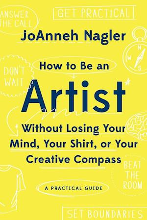 How to Be an Artist Without Losing Your Mind, Your Shirt, Or Your Creative Compass