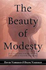 The Beauty of Modesty : Cultivating Virtue in the Face of a Vulgar Culture 