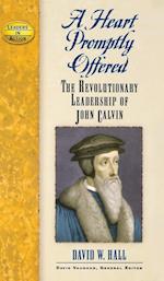 A Heart Promptly Offered : The Revolutionary Leadership of John Calvin 