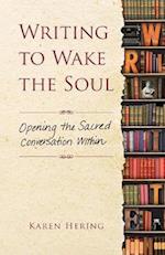 Writing to Wake the Soul: Opening the Sacred Conversation Within 