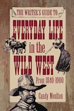 The Writer's Guide to Everyday Life in the Wild West from 1840-1900