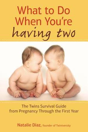 What to Do When You're Having Two: The Twins Survival Guide from Pregnancy Through the First Year