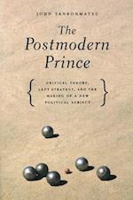 The Postmodern Prince: Critical Theory, Left Strategy, and the Making of a New Political Subject 